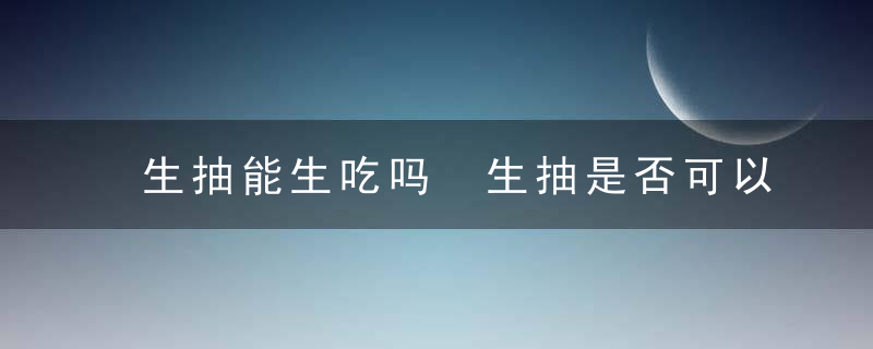 生抽能生吃吗 生抽是否可以生吃呢